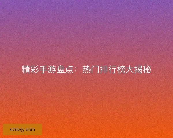 精彩手游盘点：热门排行榜大揭秘