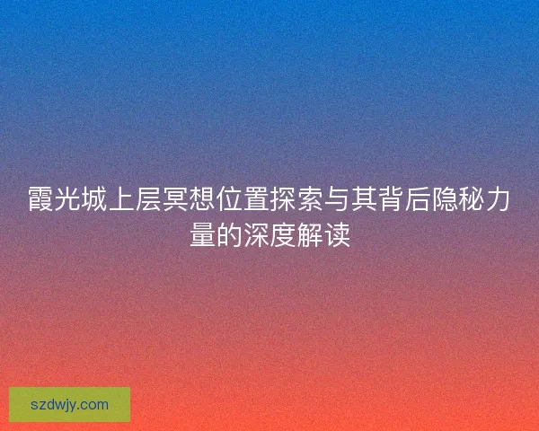 霞光城上层冥想位置探索与其背后隐秘力量的深度解读
