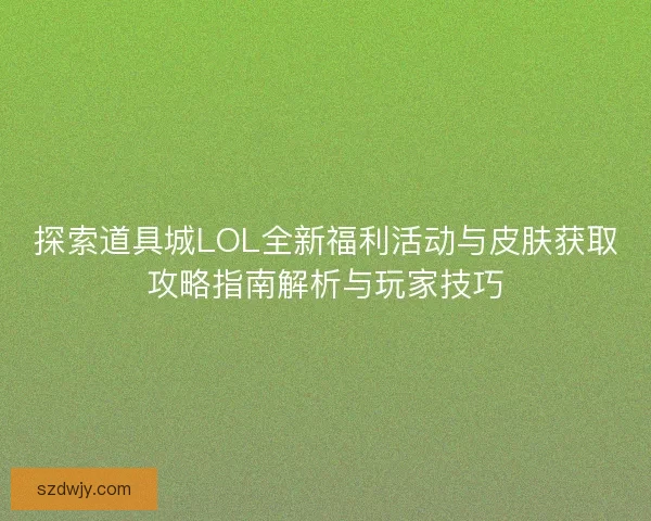 探索道具城LOL全新福利活动与皮肤获取攻略指南解析与玩家技巧
