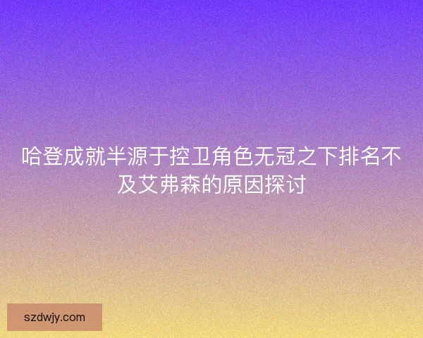 哈登成就半源于控卫角色无冠之下排名不及艾弗森的原因探讨