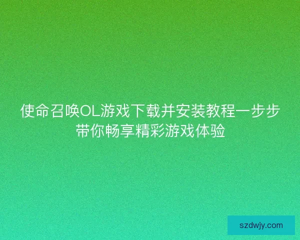 使命召唤OL游戏下载并安装教程一步步带你畅享精彩游戏体验