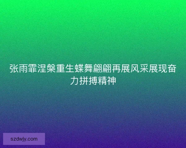 张雨霏涅槃重生蝶舞翩翩再展风采展现奋力拼搏精神