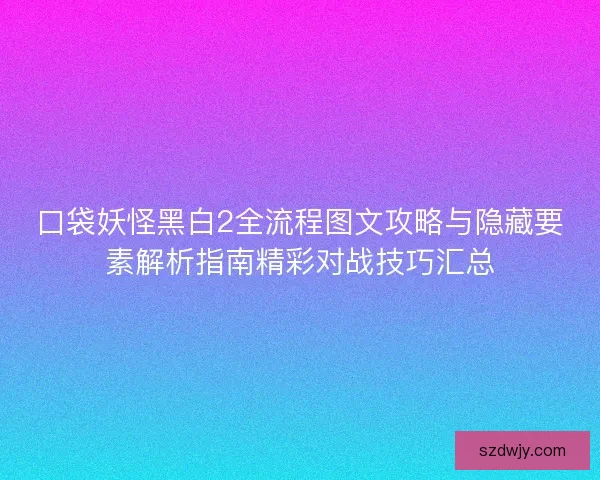 口袋妖怪黑白2全流程图文攻略与隐藏要素解析指南精彩对战技巧汇总