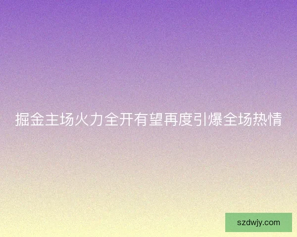 掘金主场火力全开有望再度引爆全场热情
