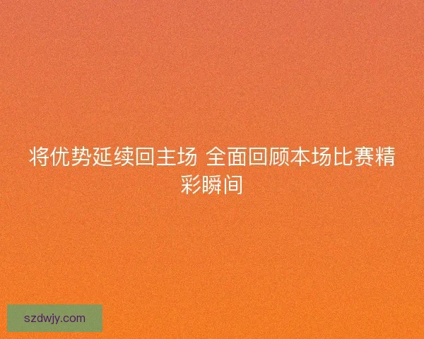 将优势延续回主场 全面回顾本场比赛精彩瞬间