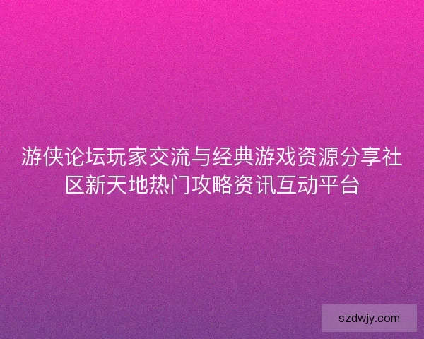 游侠论坛玩家交流与经典游戏资源分享社区新天地热门攻略资讯互动平台