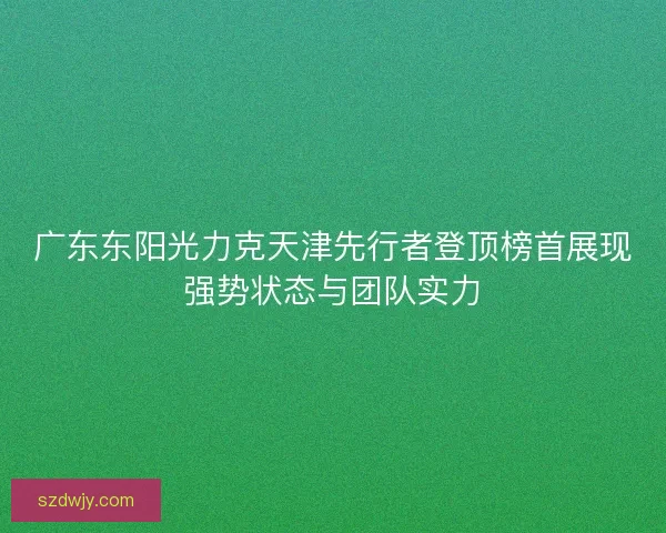 广东东阳光力克天津先行者登顶榜首展现强势状态与团队实力